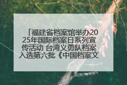 福建省档案馆举办2025年国际档案日系列宣传活动 台湾义勇队档案入选第六批《中国档案文献遗产名录》